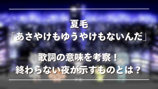 夏毛「あさやけもゆうやけもないんだ」歌詞の意味を考察！裏歌詞が示すものとは？
